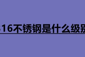 316不銹鋼是什么級(jí)別 316和304不銹鋼哪個(gè)好