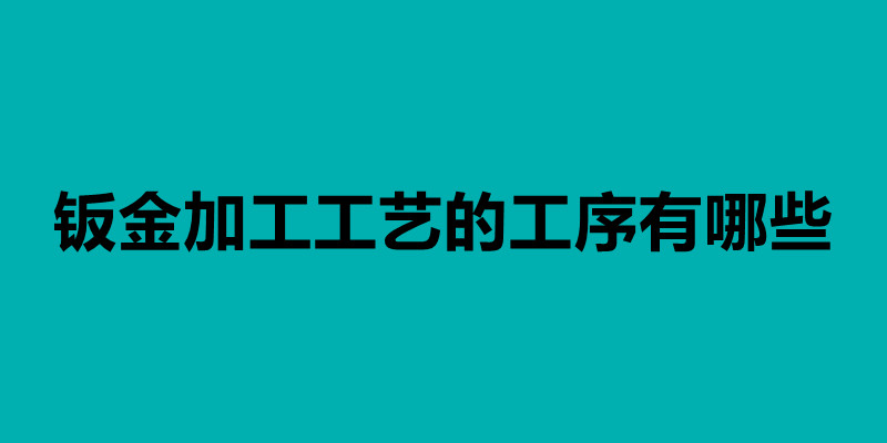 鈑金加工工藝的工序有哪些