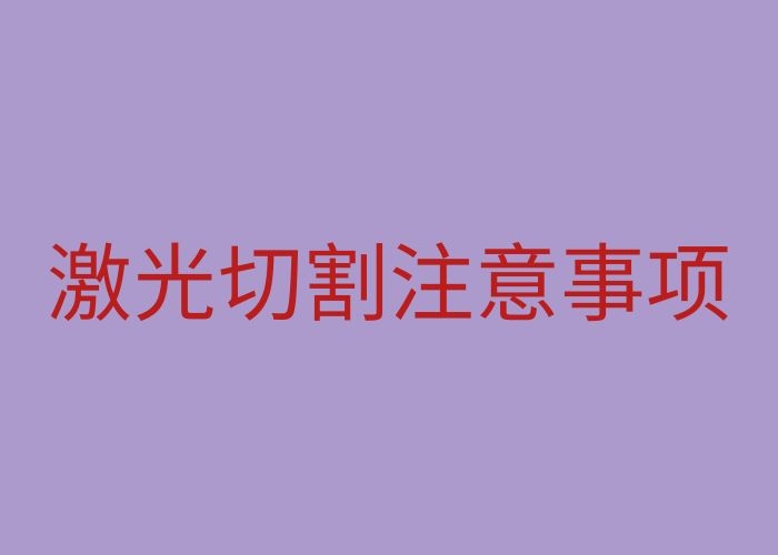 激光切割需要注意什么 激光加工需要注意的三大點