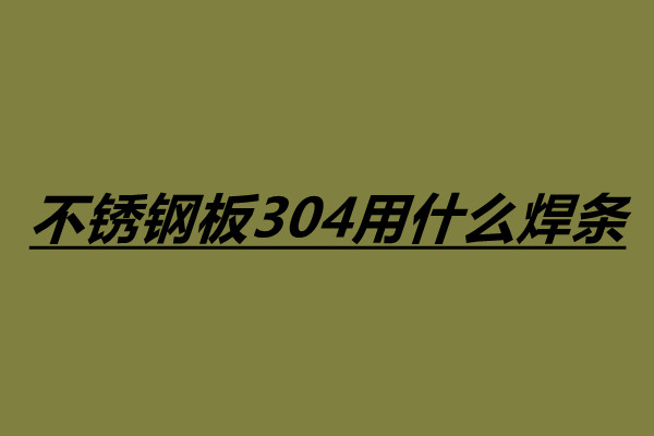 不銹鋼板304用什么焊條 304不銹鋼焊接注意事項.jpg