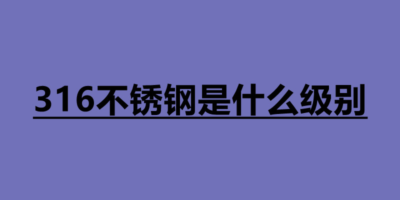 316不銹鋼是什么級別 316和304不銹鋼哪個(gè)好.jpg