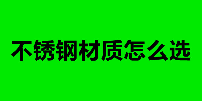 不銹鋼材質(zhì)怎么選 不銹鋼加工制品廠.jpg