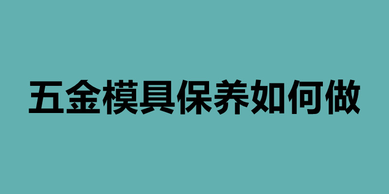 五金模具保養(yǎng)如何做  鈑金后內(nèi)部怎樣做防腐.jpg