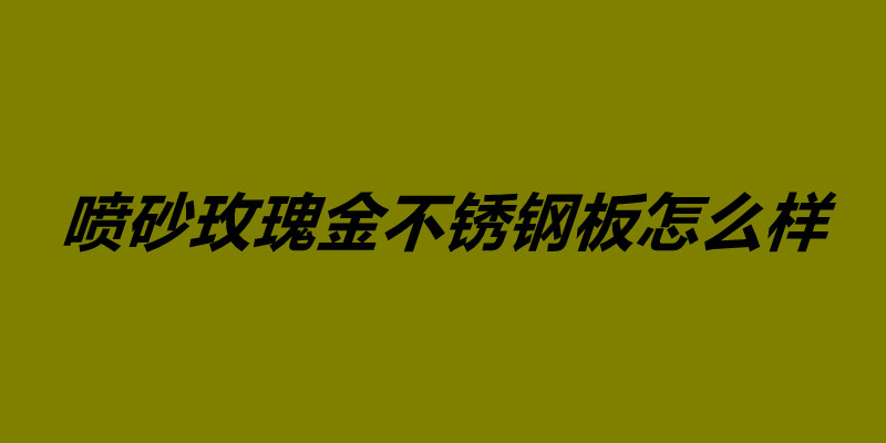 噴砂玫瑰金不銹鋼板怎么樣 不銹鋼鍍玫瑰金價格.jpg