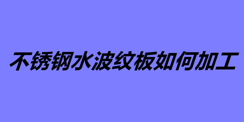 不銹鋼水波紋板如何加工 不銹鋼水波紋板怎么安裝.jpg