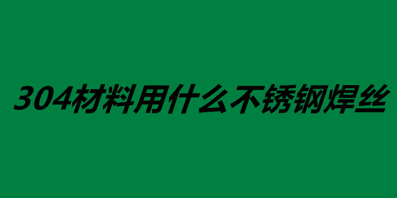 304材料用什么不銹鋼焊絲 不銹鋼焊絲怎么使用.jpg