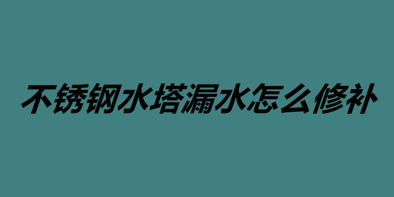 不銹鋼水塔漏水怎么修補(bǔ) 承接不銹鋼焊接加工.jpg