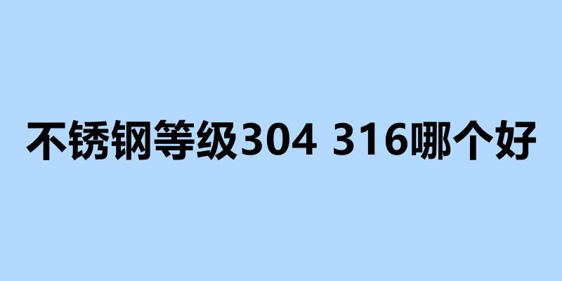 不銹鋼等級(jí)304 316哪個(gè)好 不銹鋼加工廠電話.jpg