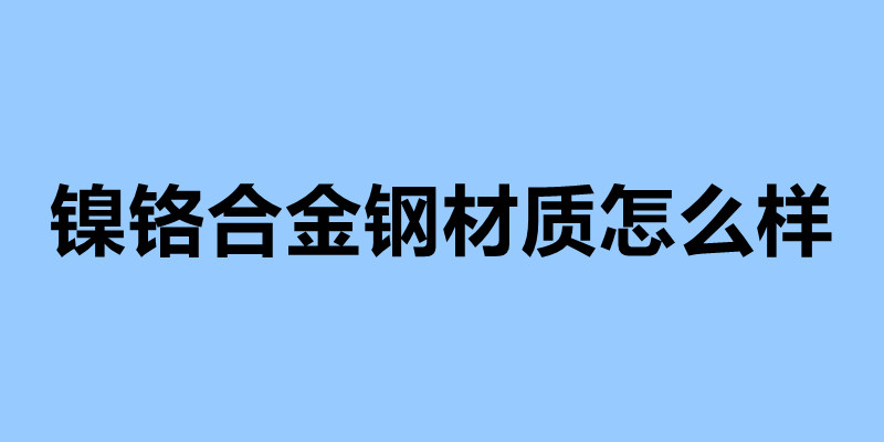 鎳鉻合金鋼材質(zhì)怎么樣 不銹鋼制品加工企業(yè).jpg