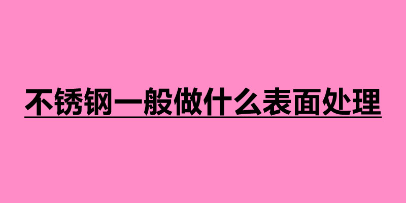 不銹鋼一般做什么表面處理 不銹鋼制品定制加工廠.jpg