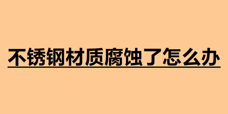 不銹鋼材質(zhì)腐蝕了怎么辦 不銹鋼加工定做廠家.jpg